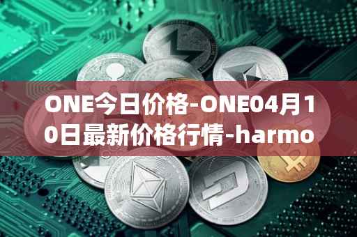 ONE今日价格-ONE04月10日最新价格行情-harmony最新走势消息