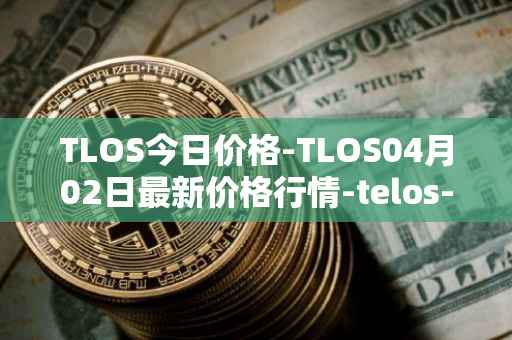 TLOS今日价格-TLOS04月02日最新价格行情-telos-blockchain-network最新走势消息
