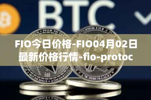 FIO今日价格-FIO04月02日最新价格行情-fio-protocol最新走势消息