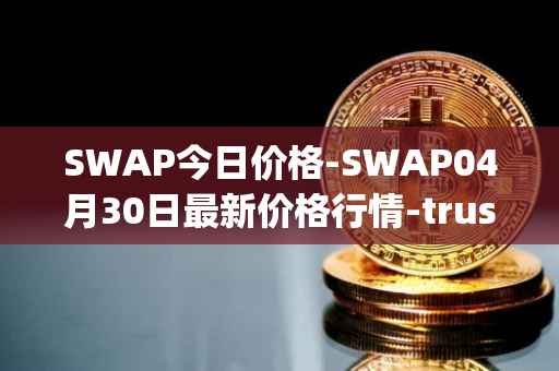 SWAP今日价格-SWAP04月30日最新价格行情-trustswap最新走势消息