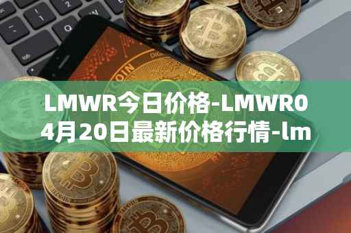 LMWR今日价格-LMWR04月20日最新价格行情-lmwr最新走势消息