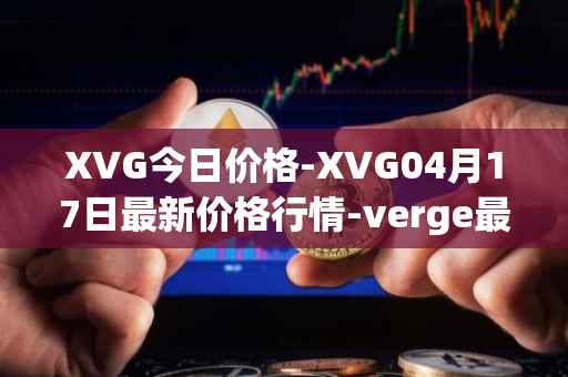 XVG今日价格-XVG04月17日最新价格行情-verge最新走势消息