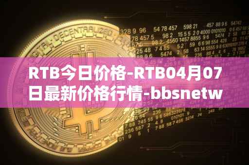 RTB今日价格-RTB04月07日最新价格行情-bbsnetwork最新走势消息