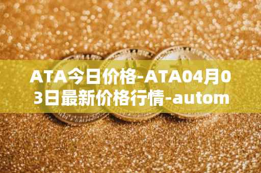 ATA今日价格-ATA04月03日最新价格行情-automata最新走势消息