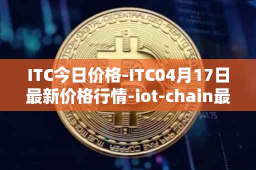 ITC今日价格-ITC04月17日最新价格行情-iot-chain最新走势消息