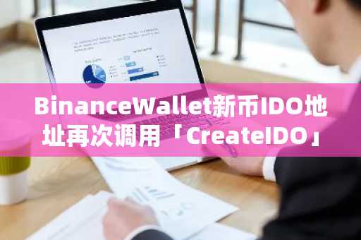BinanceWallet新币IDO地址再次调用「CreateIDO」合约，解析结果为PUMP