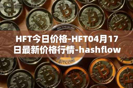 HFT今日价格-HFT04月17日最新价格行情-hashflow最新走势消息