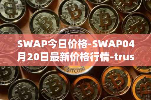 SWAP今日价格-SWAP04月20日最新价格行情-trustswap最新走势消息