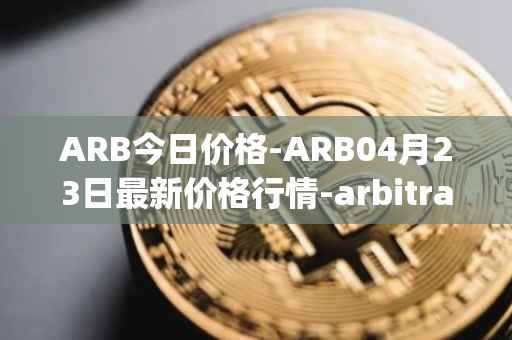 ARB今日价格-ARB04月23日最新价格行情-arbitrage最新走势消息