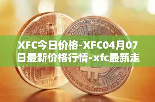 XFC今日价格-XFC04月07日最新价格行情-xfc最新走势消息