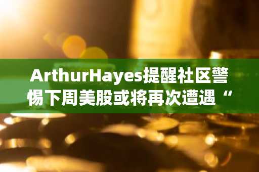 ArthurHayes提醒社区警惕下周美股或将再次遭遇“黑色星期一”