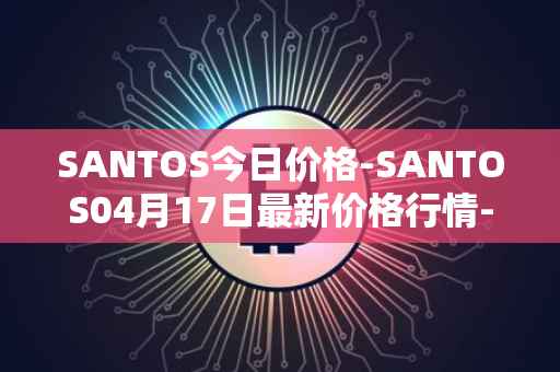SANTOS今日价格-SANTOS04月17日最新价格行情-santos-fc-fan-token最新走势消息