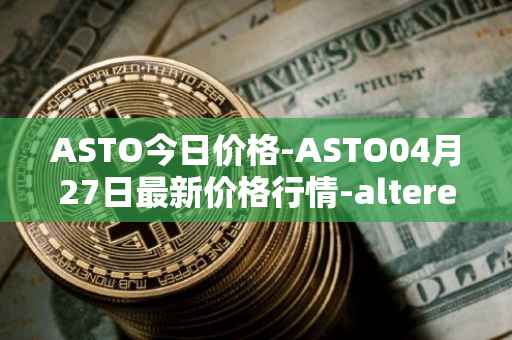 ASTO今日价格-ASTO04月27日最新价格行情-alteredstatemachine最新走势消息