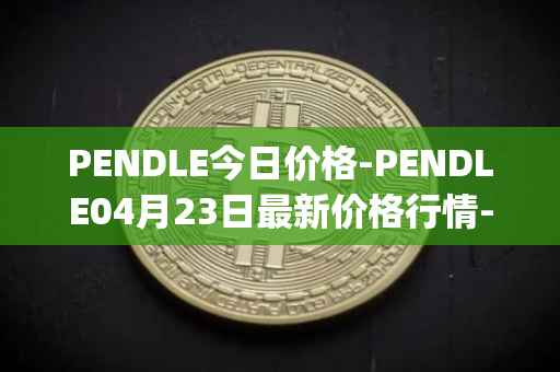 PENDLE今日价格-PENDLE04月23日最新价格行情-pendle最新走势消息