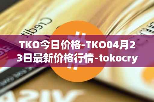 TKO今日价格-TKO04月23日最新价格行情-tokocrypto最新走势消息