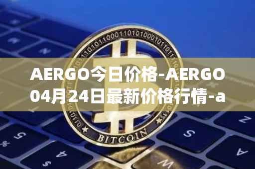 AERGO今日价格-AERGO04月24日最新价格行情-aergo最新走势消息