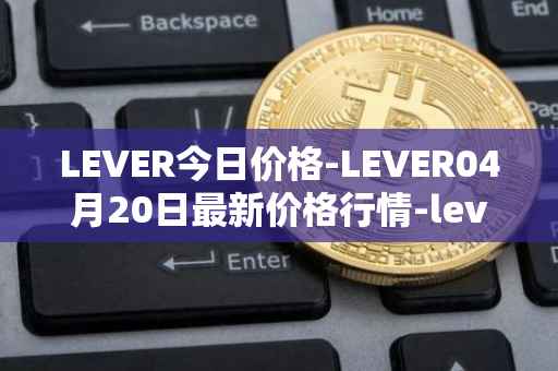 LEVER今日价格-LEVER04月20日最新价格行情-lever最新走势消息