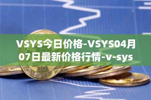 VSYS今日价格-VSYS04月07日最新价格行情-v-systems最新走势消息