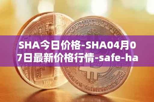 SHA今日价格-SHA04月07日最新价格行情-safe-haven最新走势消息