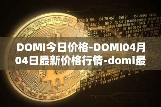 DOMI今日价格-DOMI04月04日最新价格行情-domi最新走势消息