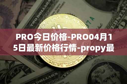 PRO今日价格-PRO04月15日最新价格行情-propy最新走势消息