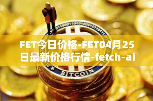 FET今日价格-FET04月25日最新价格行情-fetch-ai最新走势消息