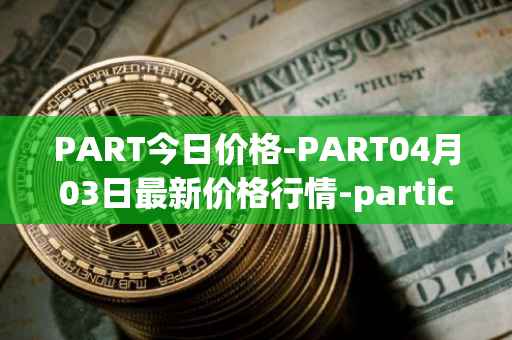 PART今日价格-PART04月03日最新价格行情-particl最新走势消息