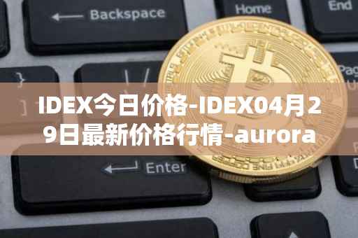 IDEX今日价格-IDEX04月29日最新价格行情-aurora-dao最新走势消息