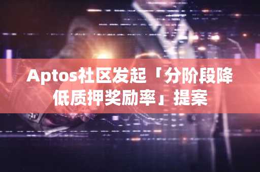 Aptos社区发起「分阶段降低质押奖励率」提案