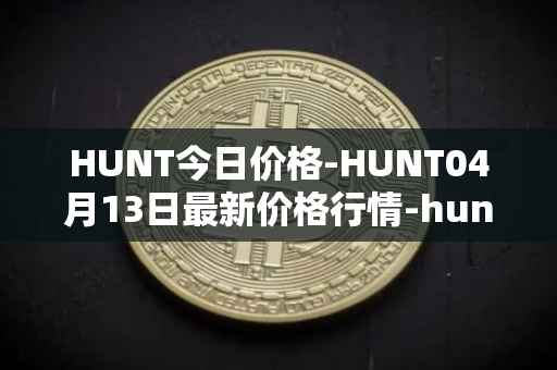 HUNT今日价格-HUNT04月13日最新价格行情-hunt-token最新走势消息