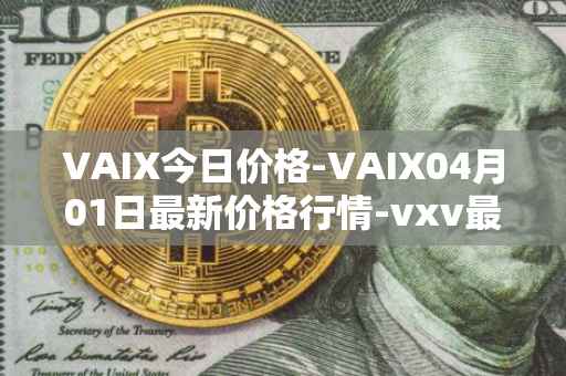 VAIX今日价格-VAIX04月01日最新价格行情-vxv最新走势消息