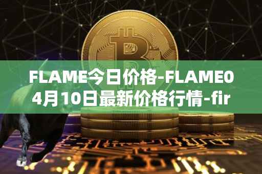 FLAME今日价格-FLAME04月10日最新价格行情-firestarter最新走势消息