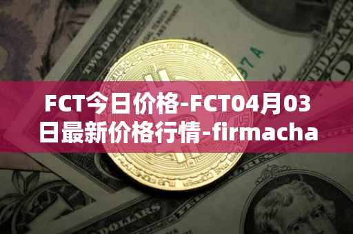 FCT今日价格-FCT04月03日最新价格行情-firmachain最新走势消息