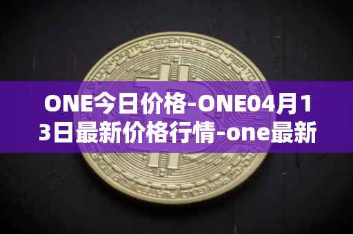 ONE今日价格-ONE04月13日最新价格行情-one最新走势消息