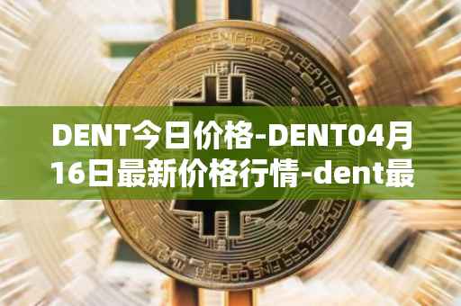 DENT今日价格-DENT04月16日最新价格行情-dent最新走势消息