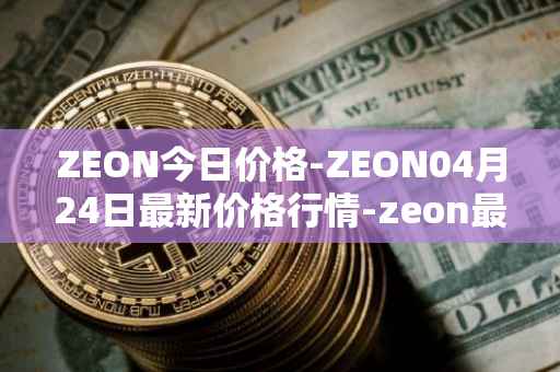 ZEON今日价格-ZEON04月24日最新价格行情-zeon最新走势消息