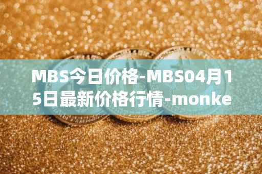 MBS今日价格-MBS04月15日最新价格行情-monkeyball最新走势消息