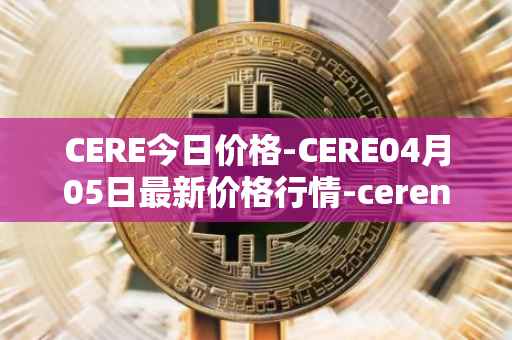 CERE今日价格-CERE04月05日最新价格行情-cerenetwork最新走势消息