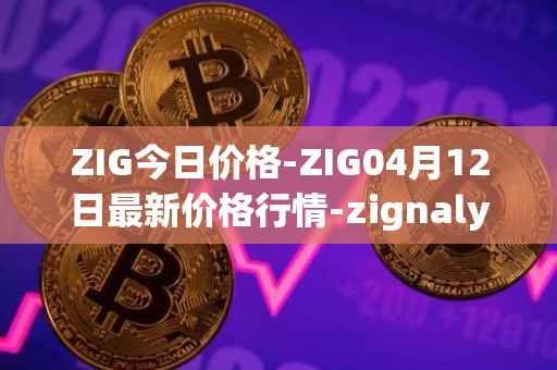 ZIG今日价格-ZIG04月12日最新价格行情-zignaly最新走势消息