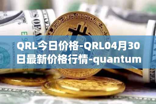 QRL今日价格-QRL04月30日最新价格行情-quantum-resistant-ledger最新走势消息