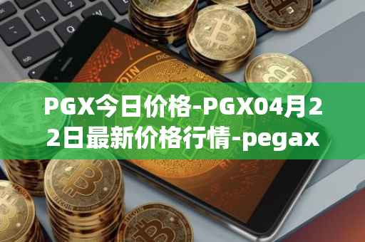 PGX今日价格-PGX04月22日最新价格行情-pegaxystone最新走势消息