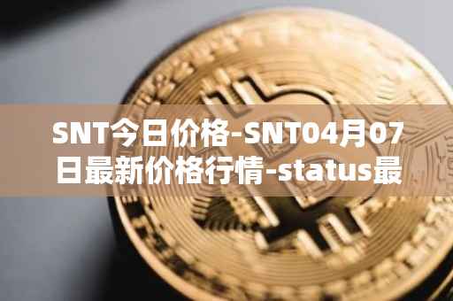 SNT今日价格-SNT04月07日最新价格行情-status最新走势消息