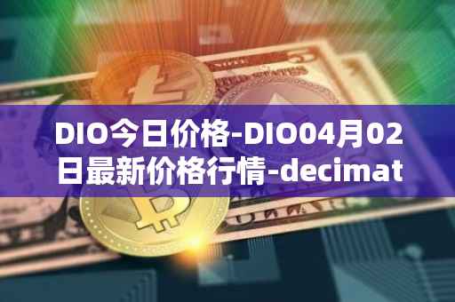 DIO今日价格-DIO04月02日最新价格行情-decimated最新走势消息