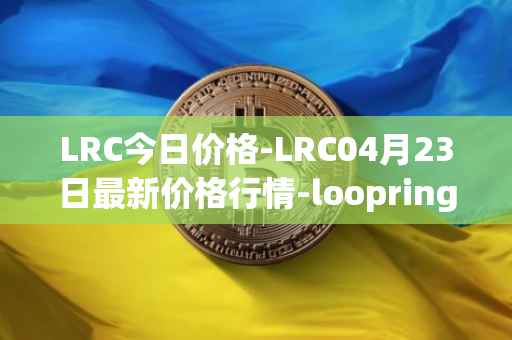 LRC今日价格-LRC04月23日最新价格行情-loopring最新走势消息