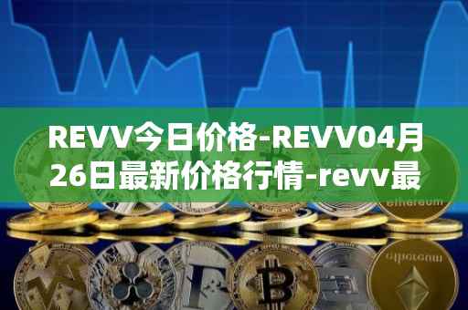 REVV今日价格-REVV04月26日最新价格行情-revv最新走势消息