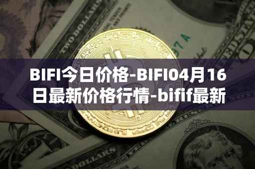 BIFI今日价格-BIFI04月16日最新价格行情-bifif最新走势消息