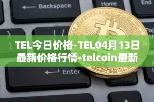 TEL今日价格-TEL04月13日最新价格行情-telcoin最新走势消息
