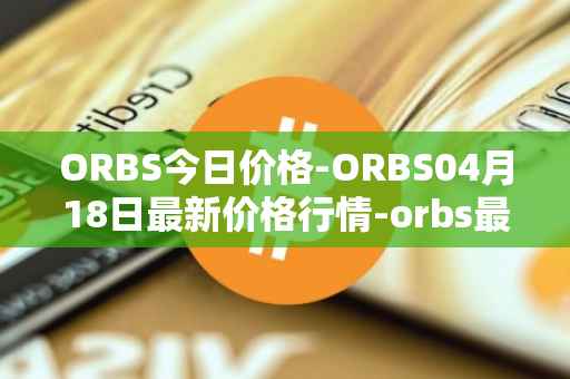 ORBS今日价格-ORBS04月18日最新价格行情-orbs最新走势消息