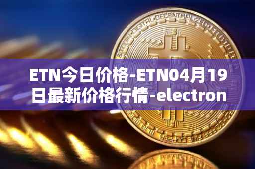 ETN今日价格-ETN04月19日最新价格行情-electroneum最新走势消息