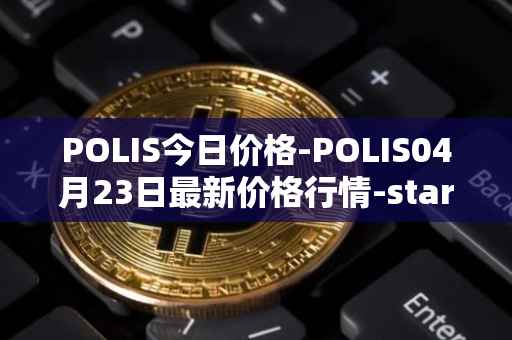 POLIS今日价格-POLIS04月23日最新价格行情-star-atlas-dao最新走势消息